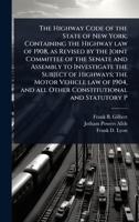 The Highway Code of the State of New York; Containing the Highway law of 1908, as Revised by the Joint Committee of the Senate and Assembly to ... and all Other Constitutional and Statutory P 1024028518 Book Cover