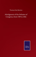 Abridgment of the Debates of Congress, From 1789 to 1856. From Gales and Seatons' Annals of Congress; From Their Register of Debates; and From the Official Reported Debates, by John C. Rives 101685224X Book Cover