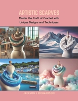 Artistic Scarves: Master the Craft of Crochet with Unique Designs and Techniques B0CRB72MY4 Book Cover