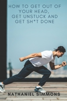 How to Get Out of Your Head, Get Unstuck and Get Sh*t Done B089M1CK8P Book Cover