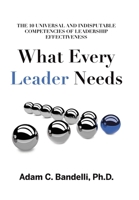 What Every Leader Needs: The Ten Universal and Indisputable Competencies of Leadership Effectiveness 1636301363 Book Cover