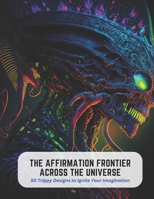 The Affirmation Frontier Across the Universe: 50 Trippy Designs to Ignite Your Imagination B0C5KNR861 Book Cover