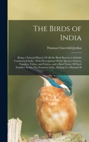 The Birds of India: Being a Natural History Of All the Birds Known to Inhabit Continental India: With Descriptions Of the Species, Genera, Families, ... Are Not Found in India, Making It a Manual Of 1016972660 Book Cover