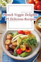 French Veggie Delights: 95 Delicious Recipes B0CL9XF5W6 Book Cover