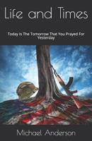 Life And Times: Today Is The Tomorrow That You Prayed For Yesterday 1099975093 Book Cover
