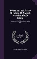 Books In The Library Of Nelson W. Aldrich, Warwick, Rhode Island: Economics. Pt. 2. Literature, History, Etc... 1342955641 Book Cover