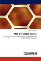 Not by Maize Alone: A study of forest access and forest-based livelihoods in highland Kafa, Ethiopia 3844392122 Book Cover