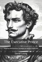 The Executive Prince: Adapting Machiavellian Strategies to Modern Leadership (Leadership & Strategy) B0DXF9R2Q2 Book Cover