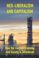 Neo-Liberalism And Capitalism: How Our Current Economy And Society Is Structured: Characteristics Of Neoliberalism B098GV18QK Book Cover