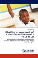 Disabling or empowering? A quick transition from L1 to L2 as LoI: An evaluation of the Zambian Primary Reading Program’s (PRP) quick transition from pupils’ Mother tongue to English 3846540951 Book Cover