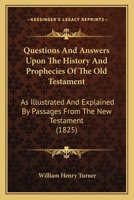 Questions And Answers Upon The History And Prophecies Of The Old Testament: As Illustrated And Explained By Passages From The New Testament 1120022398 Book Cover