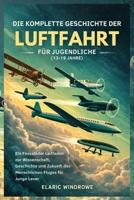 DIE KOMPLETTE GESCHICHTE DER LUFTFAHRT FÜR JUGENDLICHE (13-19 JAHRE): Ein Fesselnder Leitfaden zur Wissenschaft, Geschichte und Zukunft des Menschlichen Fluges für Junge Leser (German Edition) B0GK5NNXML Book Cover