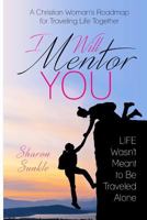 I Will Mentor You: A Christian Woman's Roadmap for Traveling Life Together 1640851216 Book Cover