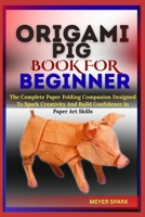 ORIGAMI PIG BOOK FOR BEGINNER: The Complete Paper Folding Companion Designed To Spark Creativity And Build Confidence In Paper Art Skills B0FKTSDJXY Book Cover