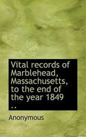 Vital records of Marblehead, Massachusetts, to the end of the year 1849 .. 1172939489 Book Cover