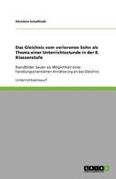 Das Gleichnis vom verlorenen Sohn als Thema einer Unterrichtsstunde in der 8. Klassenstufe: Standbilder bauen als Möglichkeit einer handlungsorientierten Annäherung an das Gleichnis 3640747186 Book Cover