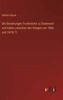 Die Beziehungen Frankreichs zu Österreich und Italien zwischen den Kriegen von 1866 und 1870/71 3863823613 Book Cover