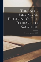 The Later Mediaeval Doctrine Of The Eucharistic Sacrifice... 1016455542 Book Cover
