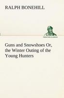 Guns and Snowshoes: Or, The Winter Outing of the Young Hunters 1516971388 Book Cover