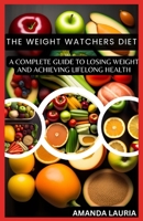 The Weight Watchers Diet: A Complete Guide to Losing Weight and Achieving Lifelong Health B0BSJPZSDQ Book Cover