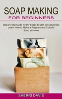 Soap Making for Beginners: Learn How to Make a Fragrant and Colorful Soap at Home 177485077X Book Cover