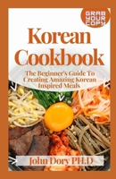 Korean Cookbook: The Beginner's Guide To Creating Amazing Korean Inspired Meals B094HVM6C8 Book Cover