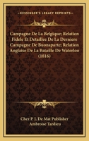 Campagne De La Belgique; Relation Fidele Et Detaillee De La Derniere Campagne De Buonaparte; Relation Anglaise De La Bataille De Waterloo (1816) 1168433355 Book Cover