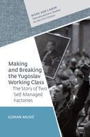 Making and Breaking the Yugoslav Working Class : The Story of Two Self-Managed Factories 9633863392 Book Cover