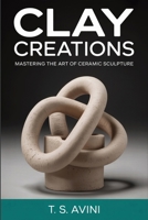 Clay Creations: Mastering the Art of Ceramic Sculpture B0H23J4B5C Book Cover