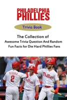 Philadelphia Phillies Trivia Book: The Collection of Awesome Trivia Question And Random Fun Facts for Die-Hard Phillies Fans B09BCF1STD Book Cover