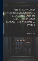 The Theory and Practice of Absolute Measurements in Electricity and Magnetism, Volume 2, part 1 1020701544 Book Cover