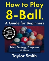 How to Play 8-Ball, a Guide for Beginners: Rules, Strategy, Equipment & More B0GY8548KS Book Cover