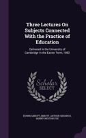 Three Lectures On Subjects Connected With the Practice of Education: Delivered in the University of Cambridge in the Easter Term, 1882 1358258317 Book Cover