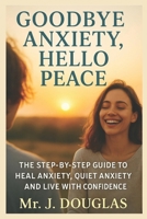 GOODBYE ANXIETY... HELLO PEACE: B0FR2X59Q6 Book Cover