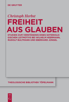 Freiheit Aus Glauben: Studien Zum Verstandnis Eines Soteriologischen Leitmotivs Bei Wilhelm Herrmann, Rudolf Bultmann Und Eberhard Jungel 3110262886 Book Cover