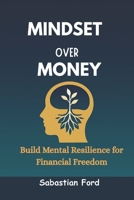 Mindset Over Money: Build Mental Resilience for Financial Freedom B0FH79M7SQ Book Cover
