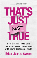 That's Just Not True: How to Replace the Lies You Didn't Know You Believed with God's Unchanging Truth 0800747208 Book Cover