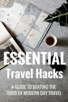 Essential Travel Hacks: A Guide to Beating the Odds of Modern Day Travel 1539827070 Book Cover