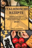 Italienische Rezepte 2021 (Italian Recipes 2021 German Edition): Rezepte Aus Italien, Atemberaubende Italienische Küche Zum Selber Machen 1802901469 Book Cover