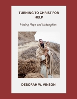 TURNING TO CHRIST FOR HELP: FINDING HOPE AND REDEMPTION B0CHL7WS9D Book Cover