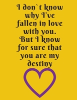 I don't know why I've fallen in love with you. But I know for sure that you are my destiny.: Funny Romanitc Valentines Day Gifts for Him / Her ~ College-Ruled Paperback Notebook 1658810473 Book Cover