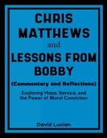 Chris Matthews and Lessons From Bobby (Commentary and Reflections): Exploring Hope, Service, and the Power of Moral Conviction 1257001620 Book Cover