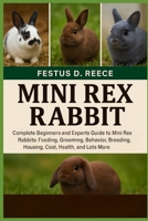 MINI REX RABBIT: Complete Beginners and Experts Guide to Mini Rex Rabbits Feeding, Grooming, Behavior, Breeding, Housing, Cost, Health, and Lots More B0FQ43GXM4 Book Cover