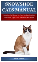 Snowshoe Cats Manual: Snowshoe Cat Manual For Care, Feeding, Housing, Interaction, Types, Cost, Personality And Health B099BYQX2C Book Cover