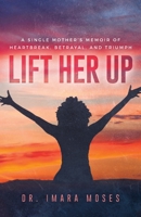 Lift Her Up: A Single Mother's Memoir of Heartbreak, Betrayal, and Triumph 1736576526 Book Cover