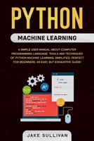 Python machine learning: Python machine learning: A simple user manual about computer programming language. Tools and techniques of python machine ... for beginners. An easy, but exhaustive guide! 1801137056 Book Cover