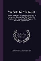 The Fight for Free Speech: A Brief Statement of Present Conditions in the United States and of the Work of the American Civil Liberties Union Against the Forces of Suppression 1149722959 Book Cover