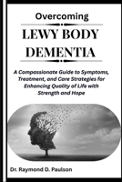 OVERCOMING LEWY BODY DEMENTIA: A Compassionate Guide to Symptoms, Treatment, and Care Strategies for Enhancing Quality of Life with Strength and Hope B0FQP9X5K2 Book Cover