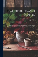 Beautiful Leaved Plants: Being a Description of the Most Beautiful Leaved Plants in Cultivation in This Country, to Which Is Added an Extended 1021655058 Book Cover