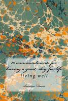 10 Commandments for Having a Great Day for Life: Living Well 1540841928 Book Cover